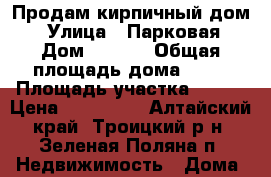 Продам кирпичный дом. › Улица ­ Парковая › Дом ­ 20/1 › Общая площадь дома ­ 63 › Площадь участка ­ 500 › Цена ­ 500 000 - Алтайский край, Троицкий р-н, Зеленая Поляна п. Недвижимость » Дома, коттеджи, дачи продажа   . Алтайский край